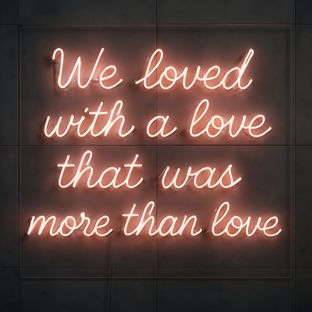 Custom glass neon sign in pink reads 'We loved with a love that was more than love', made in Los Angeles.